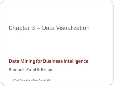 Chapter 3 – Data Visualization © Galit Shmueli and Peter Bruce 2010 Data Mining for Business Intelligence Shmueli, Patel & Bruce.