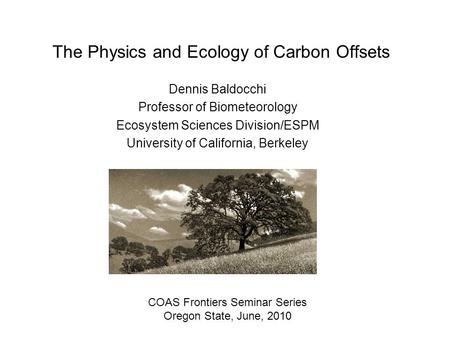 The Physics and Ecology of Carbon Offsets Dennis Baldocchi Professor of Biometeorology Ecosystem Sciences Division/ESPM University of California, Berkeley.
