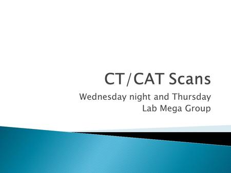 Wednesday night and Thursday Lab Mega Group.  1967: The first Computer Tomography (CT) theory was developed  1972: The CT scan was invented by Godfrey.