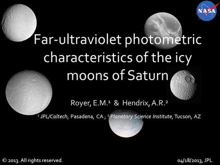 Far-ultraviolet photometric characteristics of the icy moons of Saturn Royer, E.M. 1 & Hendrix, A.R. 2 1 JPL/Caltech, Pasadena, CA ; 2 Planetary Science.