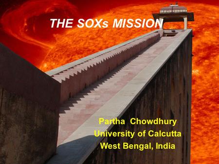 THE SOXs MISSION Partha Chowdhury University of Calcutta West Bengal, India.