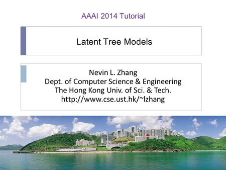 Latent Tree Models Nevin L. Zhang Dept. of Computer Science & Engineering The Hong Kong Univ. of Sci. & Tech.  AAAI 2014 Tutorial.