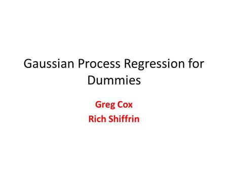 Gaussian Process Regression for Dummies Greg Cox Rich Shiffrin.