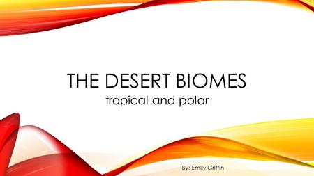The Desert Biomes tropical and polar By: Emily Griffin.