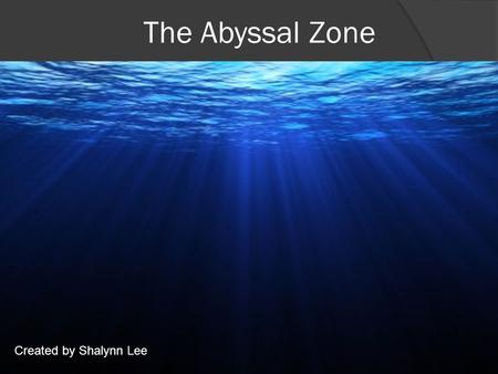 The Abyssal Zone Created by Shalynn Lee. The Abyssal Zone What is it? The Abyssal Zone is 1 out of the 5 pelagic layers in the ocean. This zone contains.