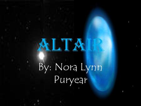 Altair By: Nora Lynn Puryear. History and Facts “The name Altair is derived from the Arabic for “’The Flying Eagle’”. The star is located about 16.7 light.