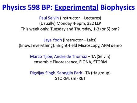 Physics 598 BP: Experimental Biophysics Paul Selvin (Instructor—Lectures) (Usually) Monday 4-5pm, 322 LLP This week only: Tuesday and Thursday, 1-3 (or.