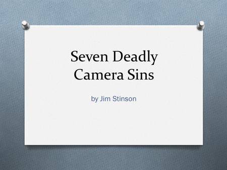 Seven Deadly Camera Sins by Jim Stinson. Seven Deadly Camera Sins O Good programs start with good camera work. No matter how carefully you plan a show.