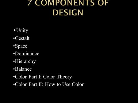 Unity Gestalt Space Dominance Hierarchy Balance Color Part I: Color Theory Color Part II: How to Use Color.
