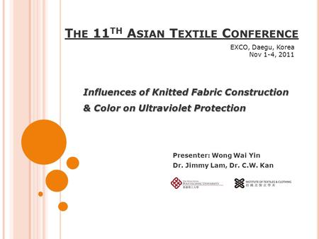 T HE 11 TH A SIAN T EXTILE C ONFERENCE Influences of Knitted Fabric Construction & Color on Ultraviolet Protection Presenter: Wong Wai Yin Dr. Jimmy Lam,