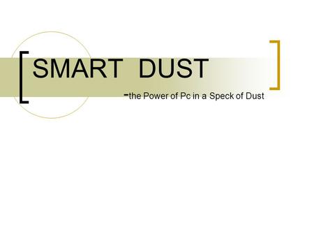 SMART DUST - the Power of Pc in a Speck of Dust. TOPICS COVERED: ABOUT SMART DUST GOALS CONSTRUCTION OPERATION OF MOTE APPLICATIONS ON THE DARKER SIDE.