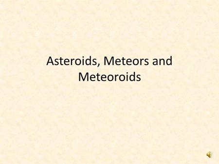 Asteroids, Meteors and Meteoroids Asteroids Name meaning “star-like bodies” AKA “minor planets” or “planetoids” Move along a very eccentric path Mostly.