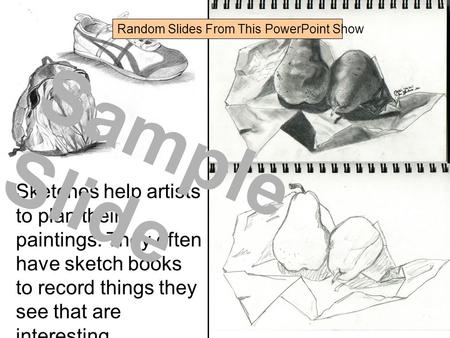 Sketches help artists to plan their paintings. They often have sketch books to record things they see that are interesting. Sample Slide Random Slides.