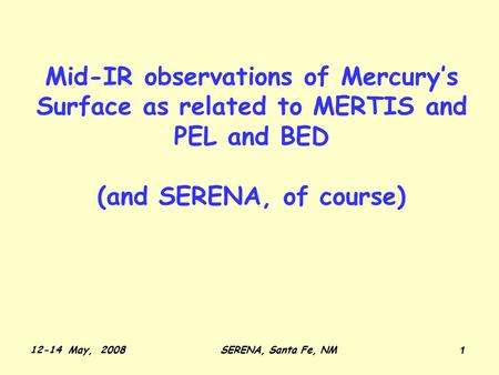 12-14 May, 2008SERENA, Santa Fe, NM 1 Mid-IR observations of Mercury’s Surface as related to MERTIS and PEL and BED (and SERENA, of course)