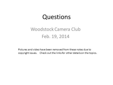 Questions Woodstock Camera Club Feb. 19, 2014 Pictures and video have been removed from these notes due to copyright issues. Check out the links for other.