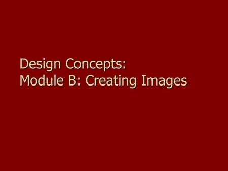 Design Concepts: Module B: Creating Images. Goals Understand how what dithering and gamma areUnderstand how what dithering and gamma are Understand how.