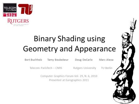 Binary Shading using Geometry and Appearance Bert Buchholz Tamy Boubekeur Doug DeCarlo Marc Alexa Telecom ParisTech – CNRS Rutgers University TU Berlin.