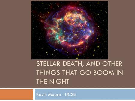 STELLAR DEATH, AND OTHER THINGS THAT GO BOOM IN THE NIGHT Kevin Moore - UCSB.