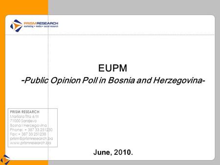 EUPM - Public Opinion Poll in Bosnia and Herzegovina- J une, 20 10. PRISM RESEARCH Maršala Tita 6/III 71000 Sarajevo Bosna i Hercegovina Phone: + 387 33.