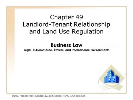 50 - 1 © 2007 Prentice Hall, Business Law, sixth edition, Henry R. Cheeseman Chapter 49 Landlord-Tenant Relationship and Land Use Regulation Business Law.