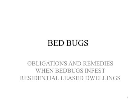 BED BUGS OBLIGATIONS AND REMEDIES WHEN BEDBUGS INFEST RESIDENTIAL LEASED DWELLINGS 1.