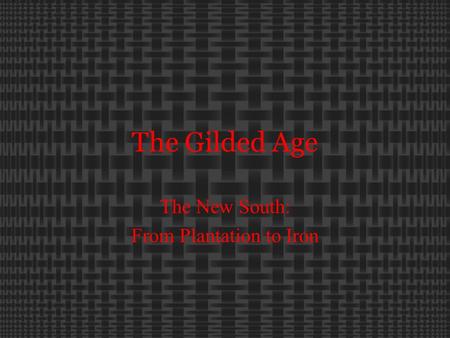 The Gilded Age The New South: From Plantation to Iron.