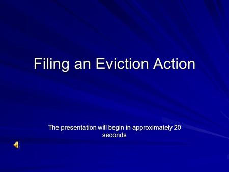 Filing an Eviction Action The presentation will begin in approximately 20 seconds.
