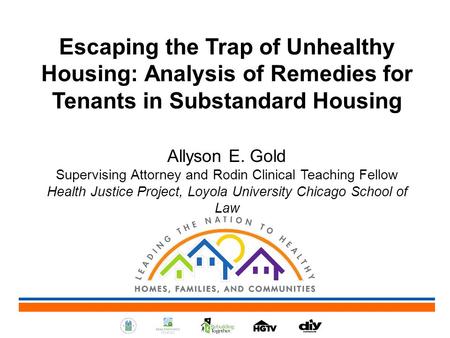 Escaping the Trap of Unhealthy Housing: Analysis of Remedies for Tenants in Substandard Housing Allyson E. Gold Supervising Attorney and Rodin Clinical.