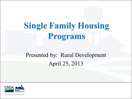 Single Family Housing Programs Presented by: Rural Development April 25, 2013.