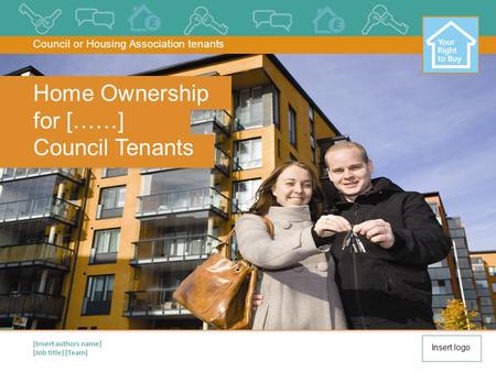 [Insert authors name] [Job title] [Team] Home Ownership for [……] Council Tenants Council or Housing Association tenants Insert logo.