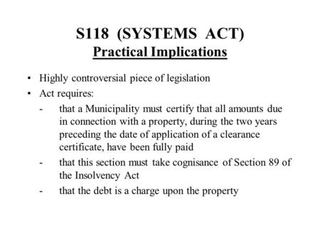 S118 (SYSTEMS ACT) Practical Implications Highly controversial piece of legislation Act requires: -that a Municipality must certify that all amounts due.