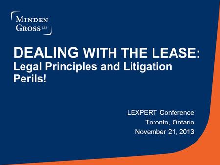 DEALING WITH THE LEASE: Legal Principles and Litigation Perils! LEXPERT Conference Toronto, Ontario November 21, 2013.