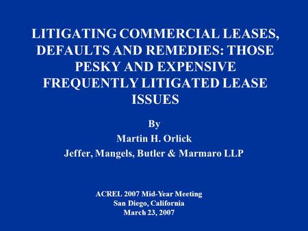 LITIGATING COMMERCIAL LEASES, DEFAULTS AND REMEDIES: THOSE PESKY AND EXPENSIVE FREQUENTLY LITIGATED LEASE ISSUES By Martin H. Orlick Jeffer, Mangels, Butler.