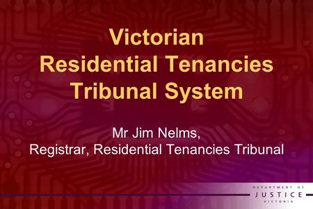 Victorian Residential Tenancies Tribunal System Mr Jim Nelms, Registrar, Residential Tenancies Tribunal.