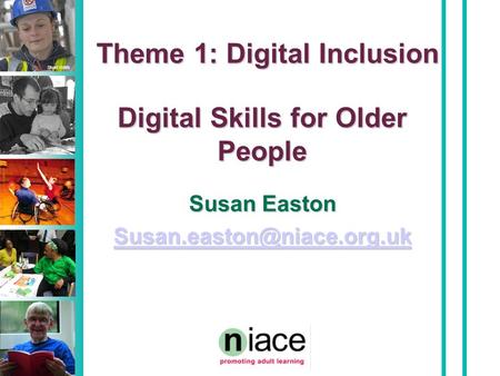 Stuart Hollis Digital Skills for Older People Susan Easton Theme 1: Digital Inclusion.