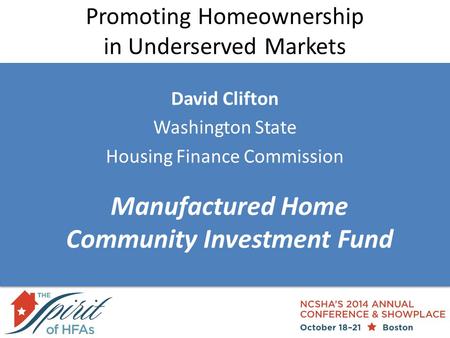 Promoting Homeownership in Underserved Markets David Clifton Washington State Housing Finance Commission Manufactured Home Community Investment Fund.