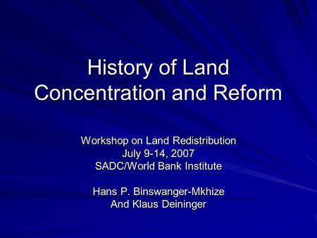History of Land Concentration and Reform Workshop on Land Redistribution July 9-14, 2007 SADC/World Bank Institute Hans P. Binswanger-Mkhize And Klaus.