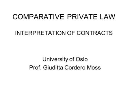 COMPARATIVE PRIVATE LAW INTERPRETATION OF CONTRACTS University of Oslo Prof. Giuditta Cordero Moss.