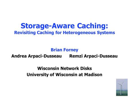 1 Storage-Aware Caching: Revisiting Caching for Heterogeneous Systems Brian Forney Andrea Arpaci-Dusseau Remzi Arpaci-Dusseau Wisconsin Network Disks University.