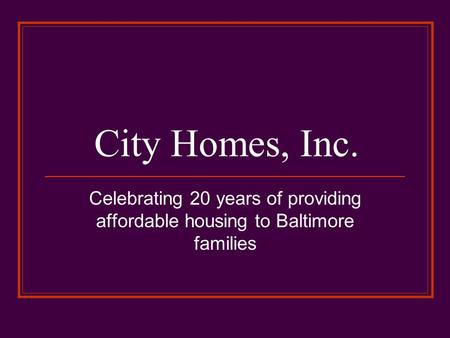 City Homes, Inc. Celebrating 20 years of providing affordable housing to Baltimore families.