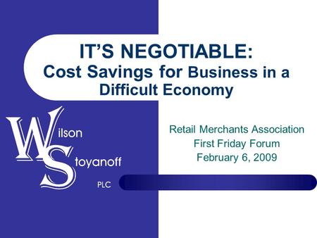 IT’S NEGOTIABLE: Cost Savings for Business in a Difficult Economy Retail Merchants Association First Friday Forum February 6, 2009.