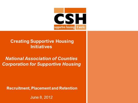 Creating Supportive Housing Initiatives National Association of Counties Corporation for Supportive Housing Recruitment, Placement and Retention June 8,