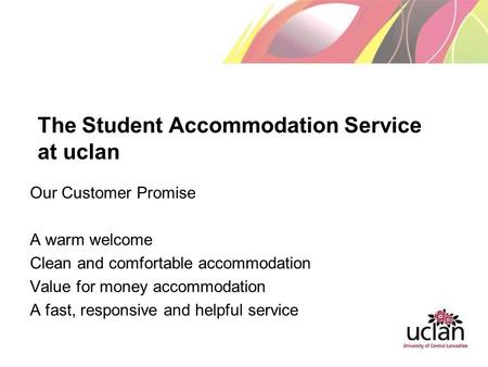 The Student Accommodation Service at uclan Our Customer Promise A warm welcome Clean and comfortable accommodation Value for money accommodation A fast,