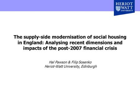 The supply-side modernisation of social housing in England: Analysing recent dimensions and impacts of the post-2007 financial crisis Hal Pawson & Filip.