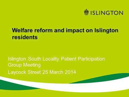 Islington South Locality Patient Participation Group Meeting Laycock Street 25 March 2014 Welfare reform and impact on Islington residents.