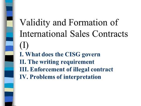 Validity and Formation of International Sales Contracts (I) I. What does the CISG govern II. The writing requirement III. Enforcement of illegal contract.