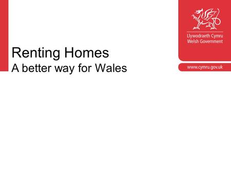 Renting Homes A better way for Wales. Croeso Welcome Jon Roche Housing Policy Division Welsh Government