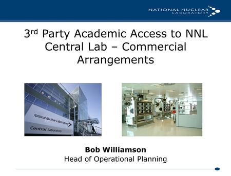 Bob Williamson Head of Operational Planning 3 rd Party Academic Access to NNL Central Lab – Commercial Arrangements.