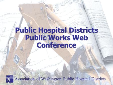 Public Hospital Districts Public Works Web Conference Association of Washington Public Hospital Districts.