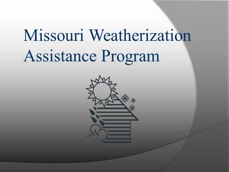 Missouri Weatherization Assistance Program. Missouri Weatherization Program Mission  Reduce the energy burden on Low- income residents by installing.